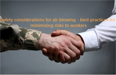 Safety considerations for air blowing - best practices for minimizing risks to workers
